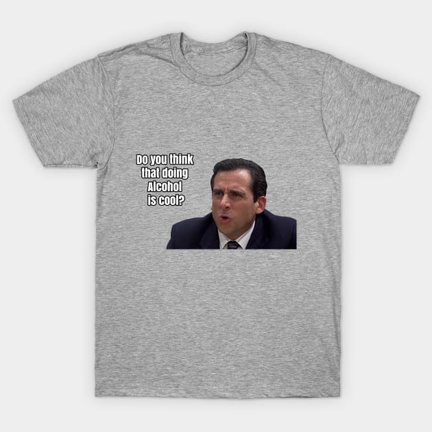 Michael Scott - "Do you think that doing Alcohol is cool" T-Shirt by TossedSweetTees